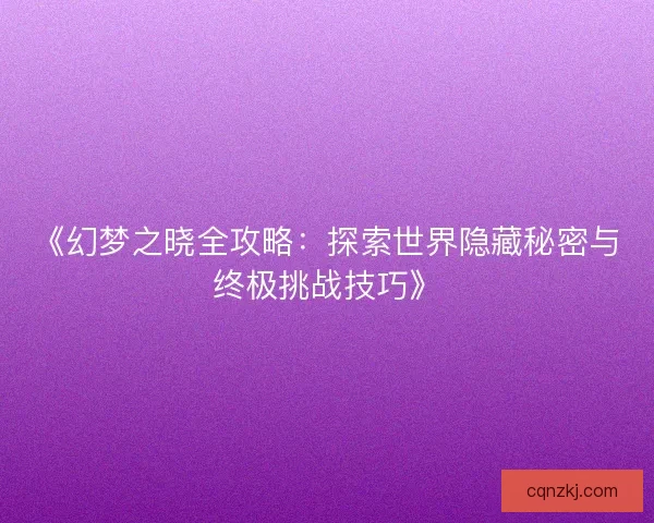 《幻梦之晓全攻略：探索世界隐藏秘密与终极挑战技巧》