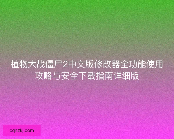 植物大战僵尸2中文版修改器全功能使用攻略与安全下载指南详细版 植物大战僵尸2中文版修改器全功能使用攻略与安全下载指南详细版
