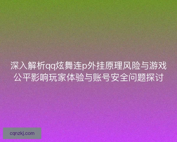 深入解析qq炫舞连p外挂原理风险与游戏公平影响玩家体验与账号安全问题探讨