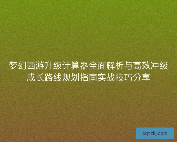 梦幻西游升级计算器全面解析与高效冲级成长路线规划指南实战技巧分享 梦幻西游升级计算器全面解析与高效冲级成长路线规划指南实战技巧分享