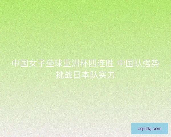 中国女子垒球亚洲杯四连胜 中国队强势挑战日本队实力 中国女子垒球亚洲杯四连胜 中国队强势挑战日本队实力
