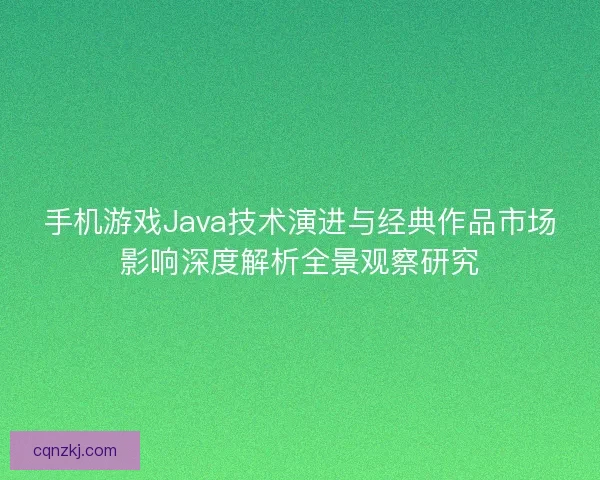 手机游戏Java技术演进与经典作品市场影响深度解析全景观察研究