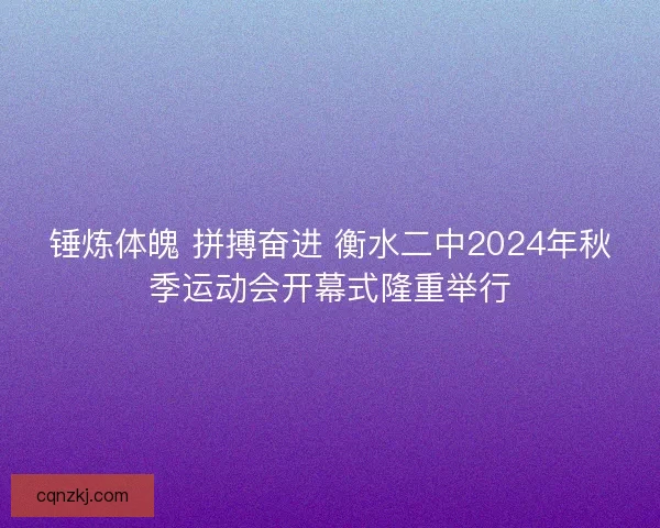 锤炼体魄 拼搏奋进 衡水二中2024年秋季运动会开幕式隆重举行 锤炼体魄 拼搏奋进 衡水二中2024年秋季运动会开幕式隆重举行