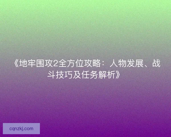 《地牢围攻2全方位攻略:人物发展、战斗技巧及任务解析》 《地牢围攻2全方位攻略:人物发展、战斗技巧及任务解析》