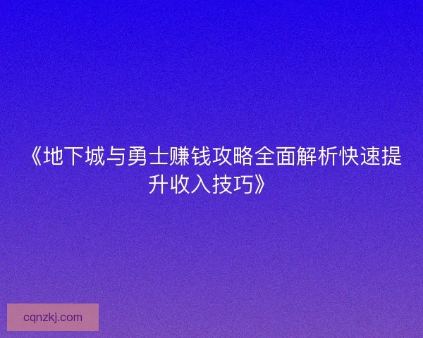 《地下城与勇士赚钱攻略全面解析快速提升收入技巧》 《地下城与勇士赚钱攻略全面解析快速提升收入技巧》