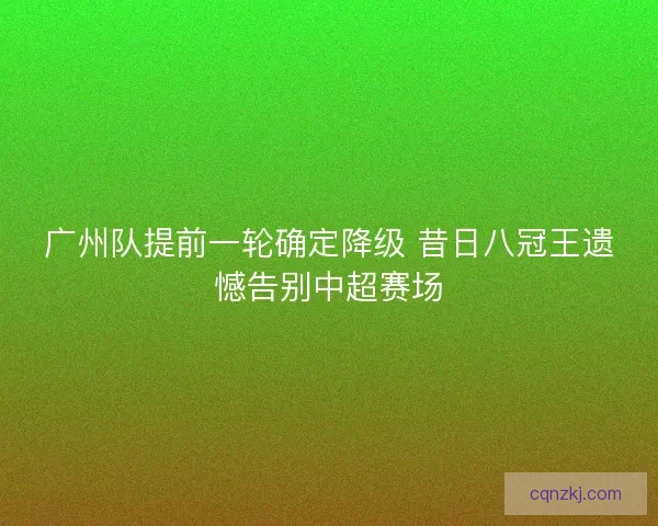 广州队提前一轮确定降级 昔日八冠王遗憾告别中超赛场