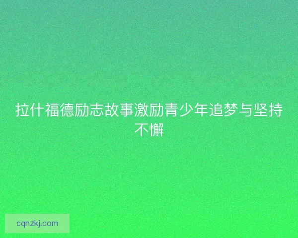 拉什福德励志故事激励青少年追梦与坚持不懈 拉什福德励志故事激励青少年追梦与坚持不懈